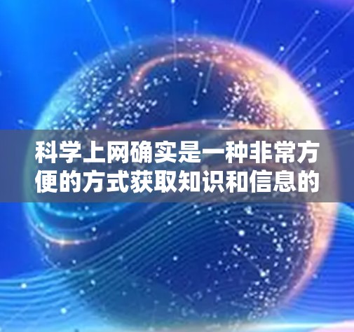 科学上网确实是一种非常方便的方式获取知识和信息的方法，但使用科学网站时也需要注意一些风险，以确保安全。以下是一些常见的科学网站使用风险及其应对策略
