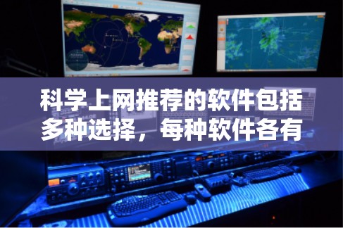 科学上网推荐的软件包括多种选择，每种软件各有其独特的优势，根据用户的具体需求来选择。以下是推荐的几种软件及其适用性