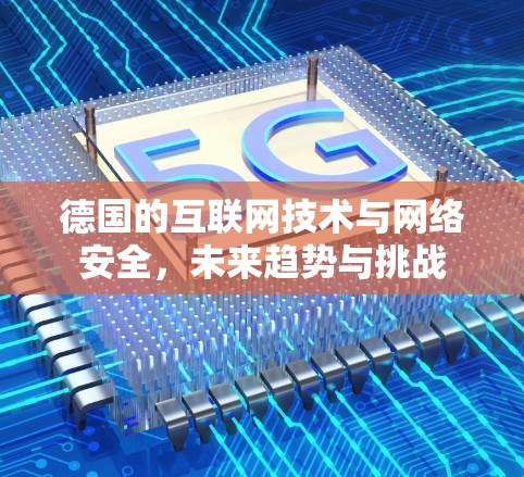 德国的互联网技术与网络安全,未来趋势与挑战 德国的互联网技术与网络安全,未来趋势与挑战
