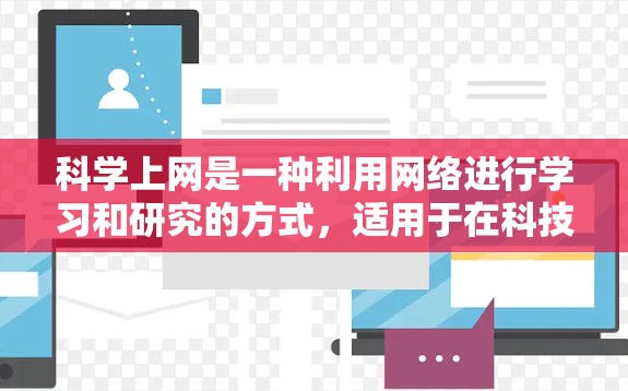 科学上网是一种利用网络进行学习和研究的方式,适用于在科技高度发达的今天进行的教育和研究活动。以下是对科学上网的详细分析和建议 科学上网是一种利用网络进行学习和研究的方式,适用于在科技高度发达的今天进行的教育和研究活动。以下是对科学上网的详细分析和建议