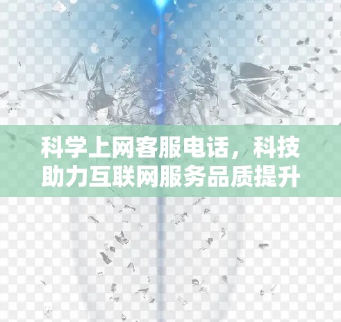科学上网客服电话,科技助力互联网服务品质提升 科学上网客服电话,科技助力互联网服务品质提升