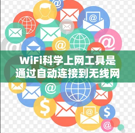 WiFi科学上网工具是通过自动连接到无线网络设备,减少用户需要打开设备的时间,提升效率。以下是对这些工具的详细介绍 WiFi科学上网工具是通过自动连接到无线网络设备,减少用户需要打开设备的时间,提升效率。以下是对这些工具的详细介绍
