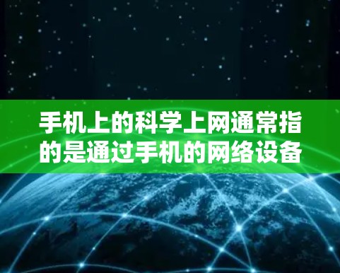 手机上的科学上网通常指的是通过手机的网络设备或应用程序来管理上网设置,以确保安全、高效和方便。以下是一些常见的操作步骤和功能 手机上的科学上网通常指的是通过手机的网络设备或应用程序来管理上网设置,以确保安全、高效和方便。以下是一些常见的操作步骤和功能