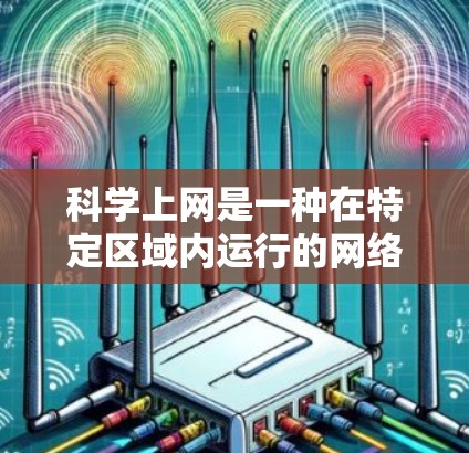 科学上网是一种在特定区域内运行的网络模式，主要用于科学计算、数据处理和高级网络服务。以下是对科学上网的详细分析