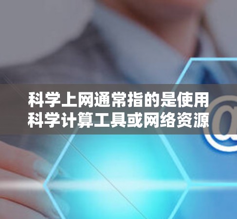 科学上网通常指的是使用科学计算工具或网络资源来解决科学问题和进行数据分析。以下是一些通用的科学上网建议