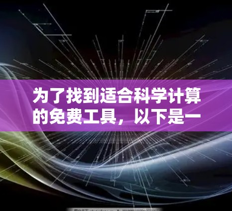为了找到适合科学计算的免费工具,以下是一些推荐的选项,每个工具都有其特定的功能和使用方法 为了找到适合科学计算的免费工具,以下是一些推荐的选项,每个工具都有其特定的功能和使用方法
