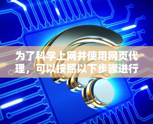 为了科学上网并使用网页代理，可以按照以下步骤进行