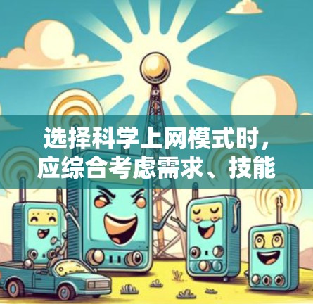 选择科学上网模式时,应综合考虑需求、技能、预算和适用场景。以下是一些总结性的建议 选择科学上网模式时,应综合考虑需求、技能、预算和适用场景。以下是一些总结性的建议