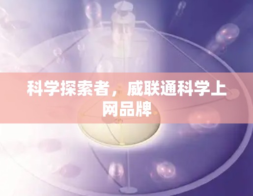 科学探索者,威联通科学上网品牌 科学探索者,威联通科学上网品牌