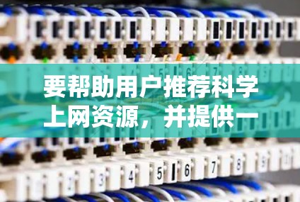 要帮助用户推荐科学上网资源，并提供一个适宜的起点，我可以按照以下分类和建议来组织推荐