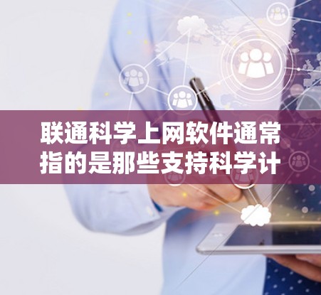 联通科学上网软件通常指的是那些支持科学计算、数据分析、在线连接和协作的工具。以下是一些常用的科学计算和上网软件