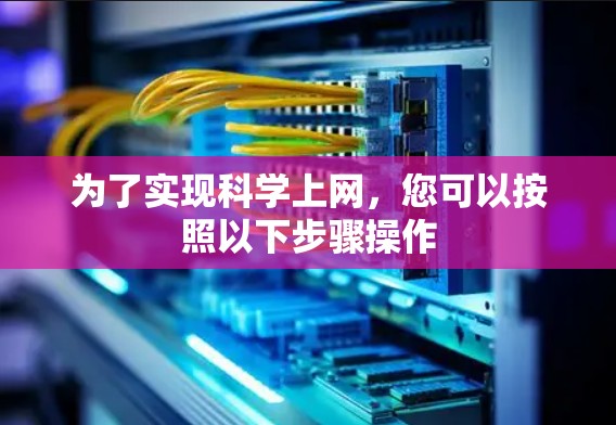 为了实现科学上网,您可以按照以下步骤操作 为了实现科学上网,您可以按照以下步骤操作