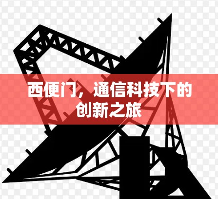 西便门，通信科技下的创新之旅