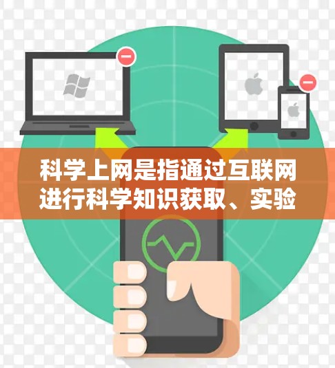 科学上网是指通过互联网进行科学知识获取、实验设计、数据分析、文献查阅等过程。科学上网的主要含义包括以下几个方面 科学上网是指通过互联网进行科学知识获取、实验设计、数据分析、文献查阅等过程。科学上网的主要含义包括以下几个方面