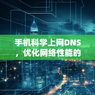 手机科学上网DNS，优化网络性能的必备工具