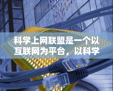 科学上网联盟是一个以互联网为平台，以科学为特色的专业组织或平台，旨在通过互联网促进科学教育、科研、技术交流等多种活动，推动科学知识的普及和传播。以下是对科学上网联盟的详细分析