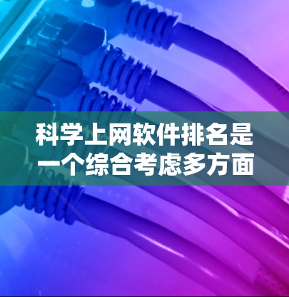 科学上网软件排名是一个综合考虑多方面因素后的重要决策。以下是根据用户需求和功能特点进行的排序 科学上网软件排名是一个综合考虑多方面因素后的重要决策。以下是根据用户需求和功能特点进行的排序
