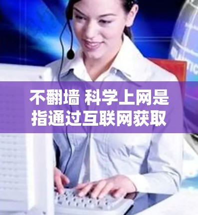 不翻墙 科学上网是指通过互联网获取信息而不访问外部网站或资源。这种做法通常涉及使用VPN、在线搜索、学术资源库等方法,以高效获取所需信息。以下是对这一概念的详细分析 不翻墙 科学上网是指通过互联网获取信息而不访问外部网站或资源。这种做法通常涉及使用VPN、在线搜索、学术资源库等方法,以高效获取所需信息。以下是对这一概念的详细分析