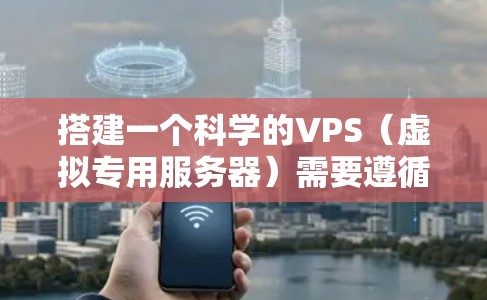 搭建一个科学的VPS（虚拟专用服务器）需要遵循以下步骤，确保其高效、安全和符合科学用途的需求