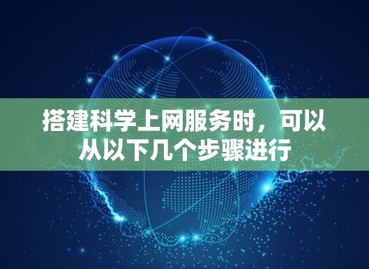 搭建科学上网服务时,可以从以下几个步骤进行 搭建科学上网服务时,可以从以下几个步骤进行