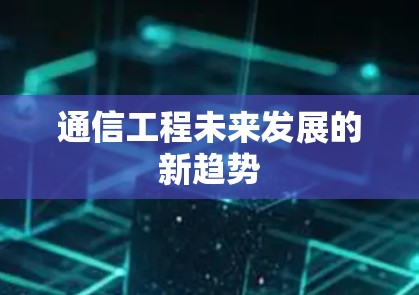 通信工程未来发展的新趋势
