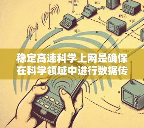 稳定高速科学上网是确保在科学领域中进行数据传输和信息处理时的可靠性和高效性的关键。以下是一些相关建议和方法 稳定高速科学上网是确保在科学领域中进行数据传输和信息处理时的可靠性和高效性的关键。以下是一些相关建议和方法