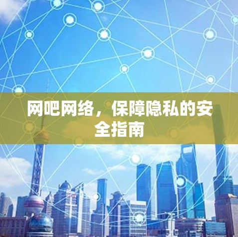 网吧网络，保障隐私的安全指南