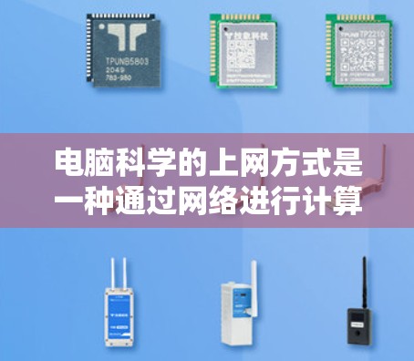 电脑科学的上网方式是一种通过网络进行计算机科学应用的手段，主要涉及编程、Web开发、分布式计算和资源管理等多方面。以下是详细介绍