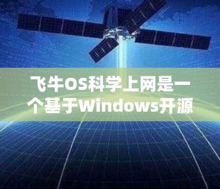 飞牛OS科学上网是一个基于Windows开源的科学计算和网络服务操作系统，旨在为用户提供高性能计算、数据分析和网络连接功能。以下是关于该系统的详细介绍