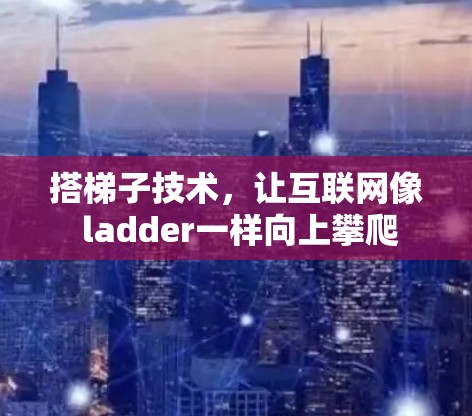 搭梯子技术，让互联网像 ladder一样向上攀爬