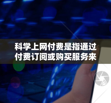 科学上网付费是指通过付费订阅或购买服务来使用在线教育、科技资源或其他科学用途的平台。以下是关于科学上网付费的详细分析