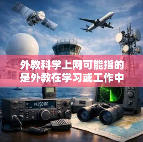 外教科学上网可能指的是外教在学习或工作中学习到的技能或知识。外教通常包括外交官、国际商务专家、法律专家、沟通专家等，他们可能学习到以下内容