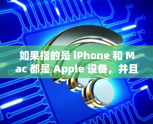 如果指的是 iPhone 和 Mac 都是 Apple 设备，并且希望通过无线网络（如 Wi-Fi 或蓝牙）进行上网，以下是一些建议