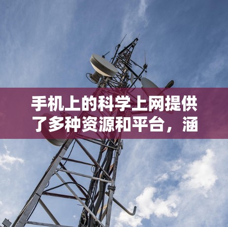 手机上的科学上网提供了多种资源和平台，涵盖了学习、探索和应用科学知识的多样形式。以下是一些主要的科学上网资源和平台