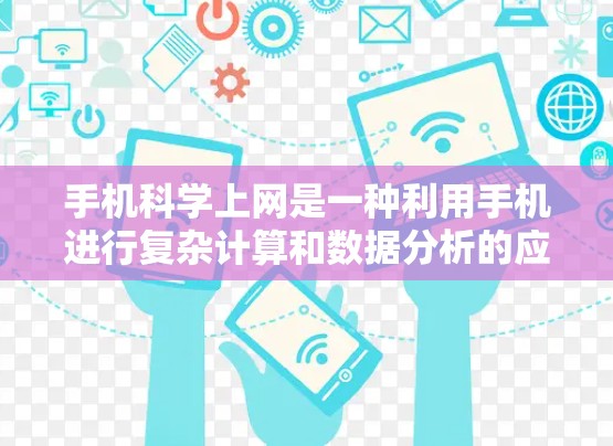 手机科学上网是一种利用手机进行复杂计算和数据分析的应用程序，旨在提高效率和解决问题的能力。以下是关于手机科学上网的详细信息