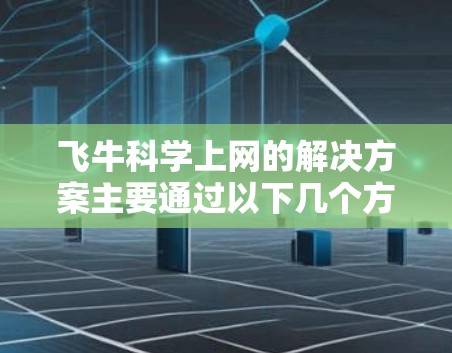 飞牛科学上网的解决方案主要通过以下几个方面来实现