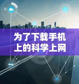 为了下载手机上的科学上网工具，您可以按照以下步骤进行选择