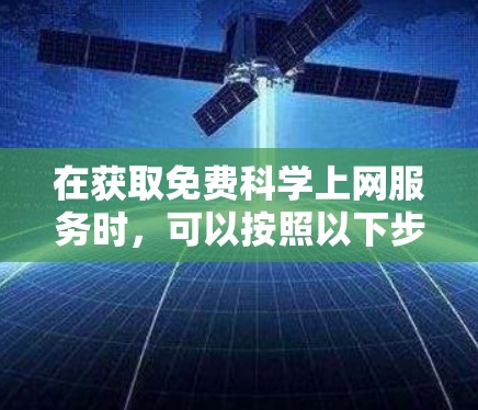 在获取免费科学上网服务时，可以按照以下步骤操作
