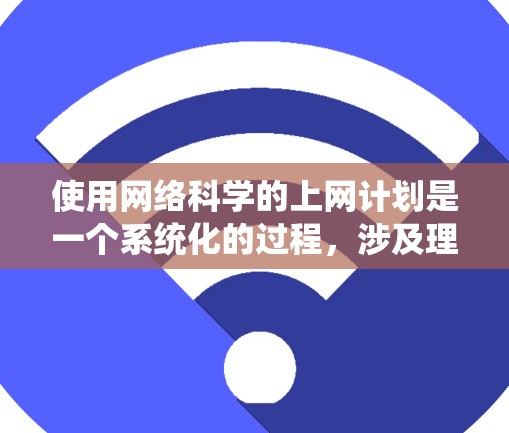 使用网络科学的上网计划是一个系统化的过程，涉及理论学习、实际应用和挑战处理。以下是一个有条理的计划，帮助您逐步掌握网络科学的方法