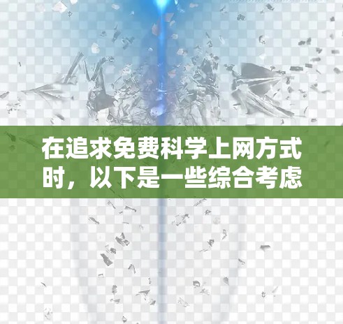 在追求免费科学上网方式时，以下是一些综合考虑的因素和建议