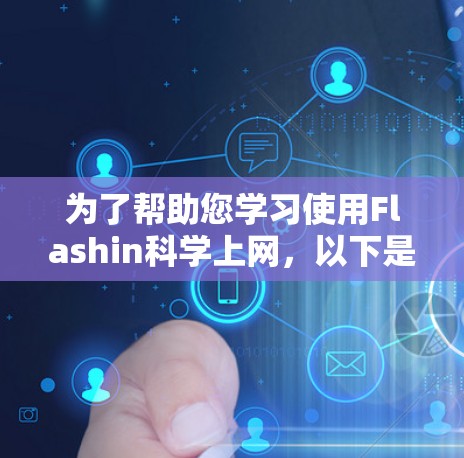 为了帮助您学习使用Flashin科学上网,以下是一个详细的步骤指南 为了帮助您学习使用Flashin科学上网,以下是一个详细的步骤指南