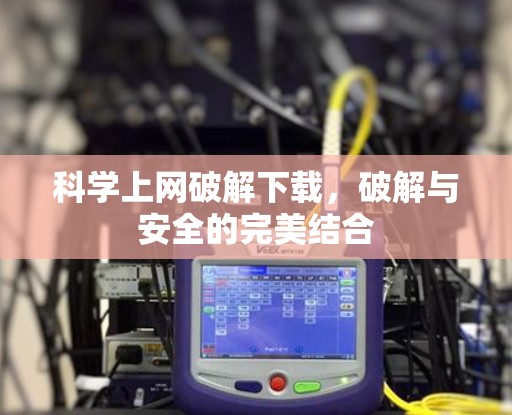 科学上网破解下载，破解与安全的完美结合