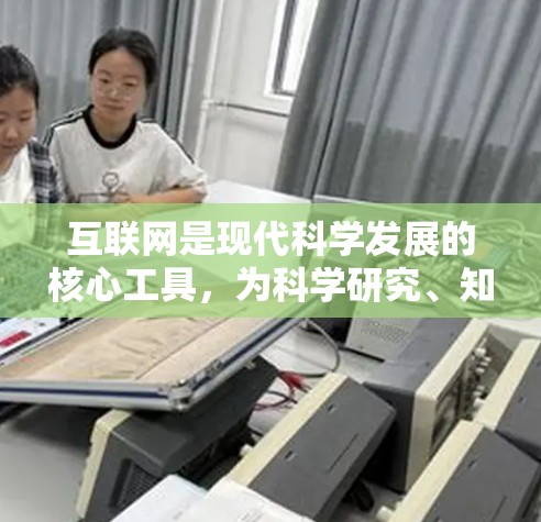 互联网是现代科学发展的核心工具，为科学研究、知识传播和知识共享提供了强大的平台。以下是一些科学领域如何利用互联网的优势