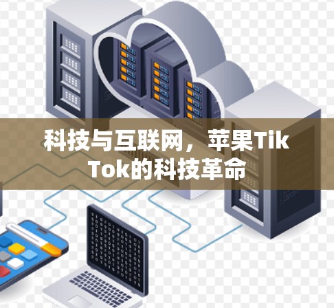 科技与互联网，苹果TikTok的科技革命