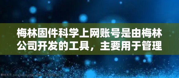 梅林固件科学上网账号是由梅林公司开发的工具，主要用于管理科学计算所需的软件包，并在不同平台上运行。以下是具体信息