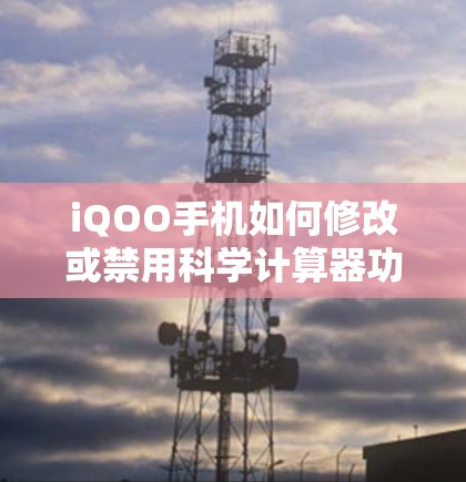 iQOO手机如何修改或禁用科学计算器功能
