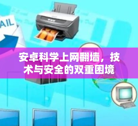 安卓科学上网翻墙，技术与安全的双重困境