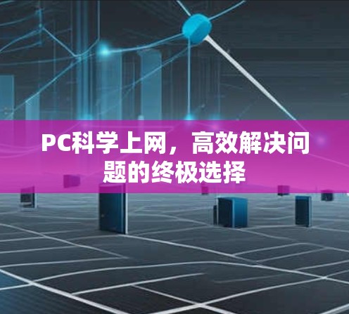 PC科学上网，高效解决问题的终极选择