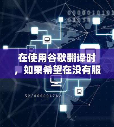 在使用谷歌翻译时，如果希望在没有服务器的情况下使用谷歌翻译功能，可以通过以下方式实现科学上网