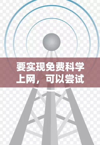 要实现免费科学上网，可以尝试以下方法